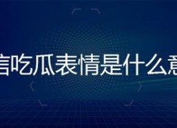 吃瓜表情是什么意思微信,微信中的社交暗语解析